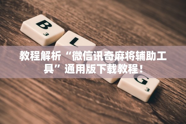 教程解析“微信讯奇麻将辅助工具”通用版下载教程！