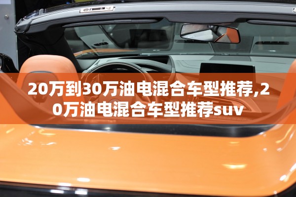 20万到30万油电混合车型推荐,20万油电混合车型推荐suv 20万到30万油电混合车型推荐,20万油电混合车型推荐suv