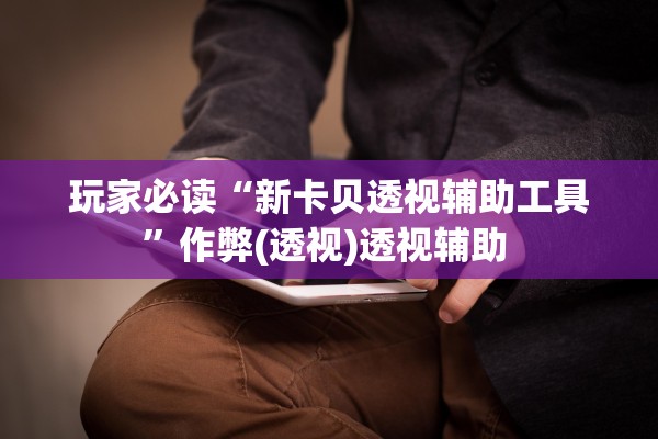 玩家必读“新卡贝透视辅助工具”作弊(透视)透视辅助 