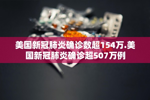 美国新冠肺炎确诊数超154万.美国新冠肺炎确诊超507万例 美国新冠肺炎确诊数超154万.美国新冠肺炎确诊超507万例