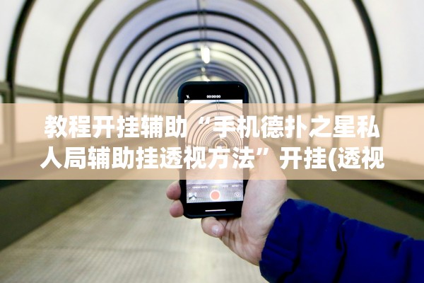 教程开挂辅助“手机德扑之星私人局辅助挂透视方法	”开挂(透视)辅助教程
