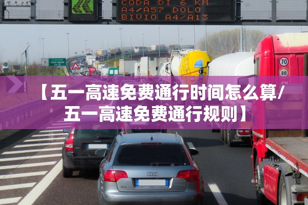【五一高速免费通行时间怎么算/五一高速免费通行规则】
