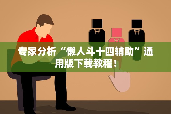 专家分析“懒人斗十四辅助	”通用版下载教程！