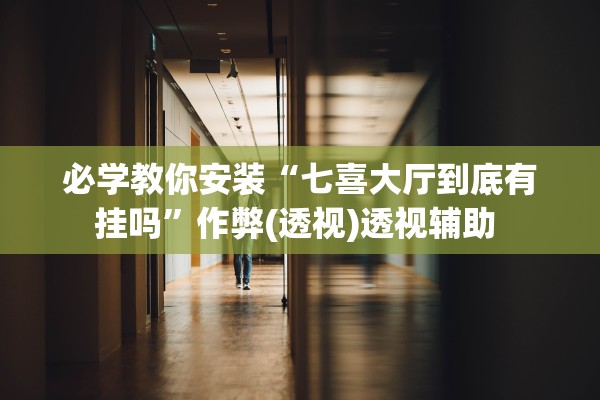 必学教你安装“七喜大厅到底有挂吗”作弊(透视)透视辅助 