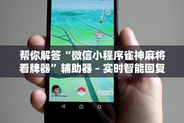帮你解答“微信小程序雀神麻将看牌器”辅助器 – 实时智能回复
