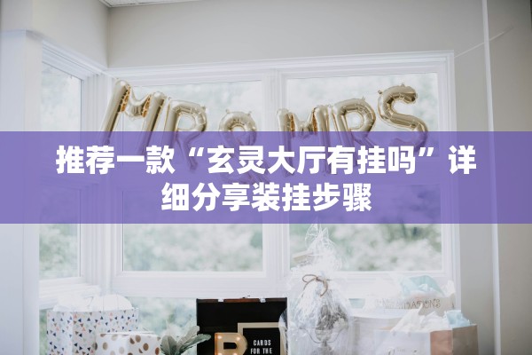 推荐一款“玄灵大厅有挂吗”详细分享装挂步骤