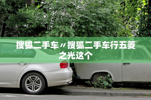 搜狐二手车〃搜狐二手车行五菱之光这个 搜狐二手车〃搜狐二手车行五菱之光这个