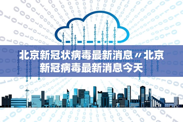 北京新冠状病毒最新消息〃北京新冠病毒最新消息今天