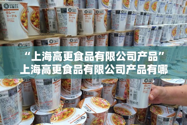 “上海高更食品有限公司产品” 上海高更食品有限公司产品有哪些？