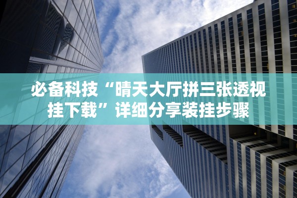 必备科技“晴天大厅拼三张透视挂下载”详细分享装挂步骤