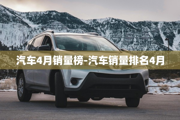 汽车4月销量榜-汽车销量排名4月