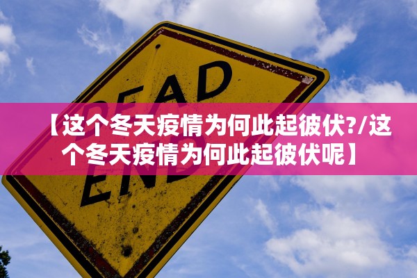 【这个冬天疫情为何此起彼伏?/这个冬天疫情为何此起彼伏呢】 【这个冬天疫情为何此起彼伏?/这个冬天疫情为何此起彼伏呢】