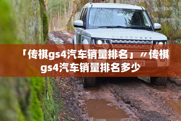 「传祺gs4汽车销量排名」〃传祺gs4汽车销量排名多少 「传祺gs4汽车销量排名」〃传祺gs4汽车销量排名多少
