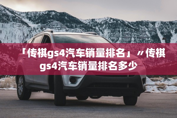 「传祺gs4汽车销量排名」〃传祺gs4汽车销量排名多少 「传祺gs4汽车销量排名」〃传祺gs4汽车销量排名多少