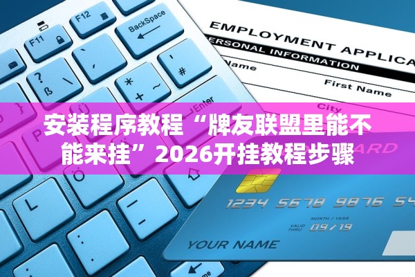 安装程序教程“牌友联盟里能不能来挂	”2026开挂教程步骤