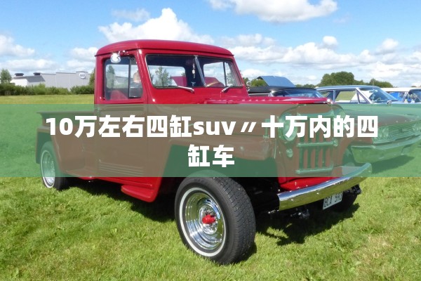 10万左右四缸suv〃十万内的四缸车 10万左右四缸suv〃十万内的四缸车