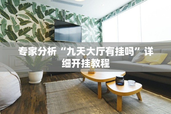 专家分析“九天大厅有挂吗	”详细开挂教程