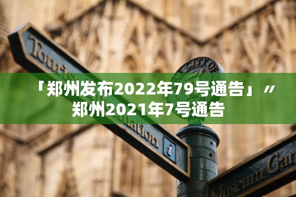 「郑州发布2022年79号通告」〃郑州2021年7号通告 「郑州发布2022年79号通告」〃郑州2021年7号通告
