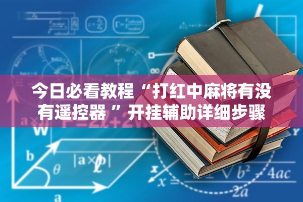 今日必看教程“打红中麻将有没有遥控器 	”开挂辅助详细步骤