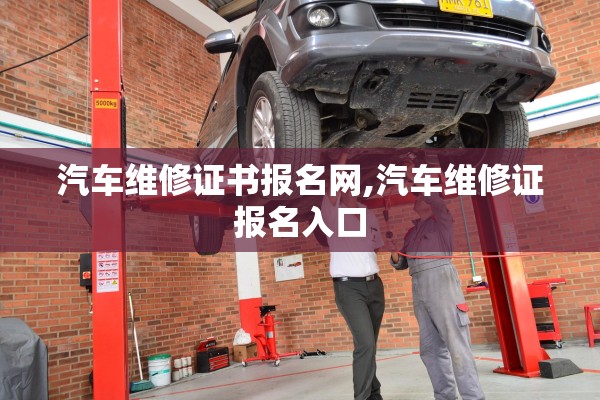 汽车维修证书报名网,汽车维修证报名入口
