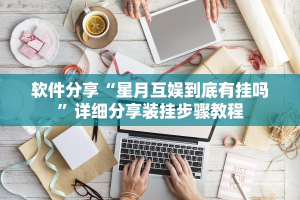 软件分享“星月互娱到底有挂吗”详细分享装挂步骤教程