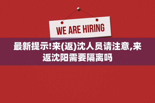 最新提示!来(返)沈人员请注意,来返沈阳需要隔离吗