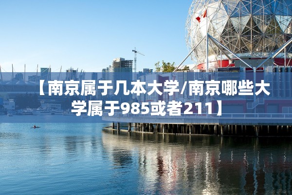 【南京属于几本大学/南京哪些大学属于985或者211】