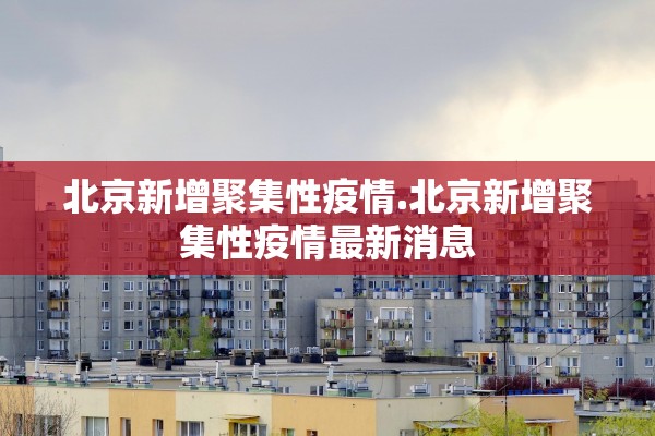 北京新增聚集性疫情.北京新增聚集性疫情最新消息