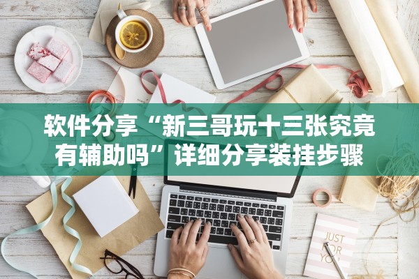 软件分享“新三哥玩十三张究竟有辅助吗”详细分享装挂步骤