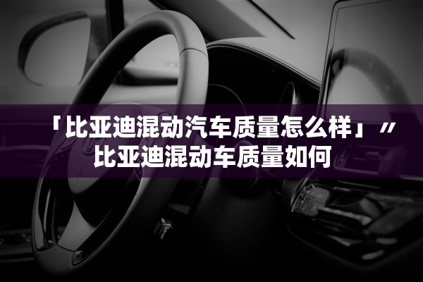「比亚迪混动汽车质量怎么样」〃比亚迪混动车质量如何 「比亚迪混动汽车质量怎么样」〃比亚迪混动车质量如何