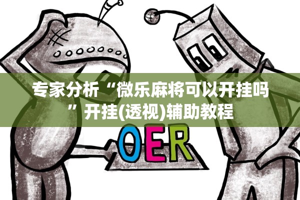 专家分析“微乐麻将可以开挂吗”开挂(透视)辅助教程