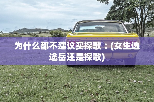 为什么都不建议买探歌︰(女生选途岳还是探歌) 为什么都不建议买探歌︰(女生选途岳还是探歌)