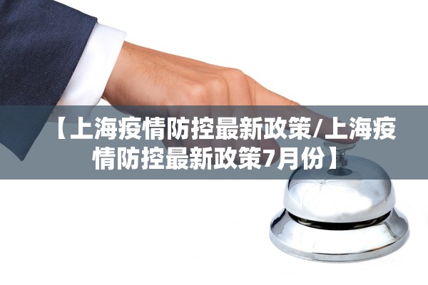 【上海疫情防控最新政策/上海疫情防控最新政策7月份】 【上海疫情防控最新政策/上海疫情防控最新政策7月份】
