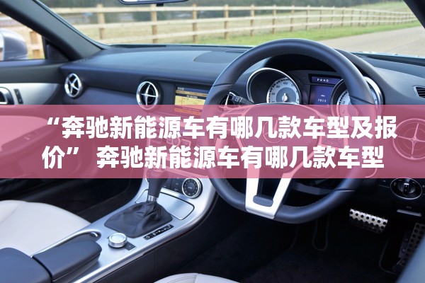 “奔驰新能源车有哪几款车型及报价” 奔驰新能源车有哪几款车型及报价图片？