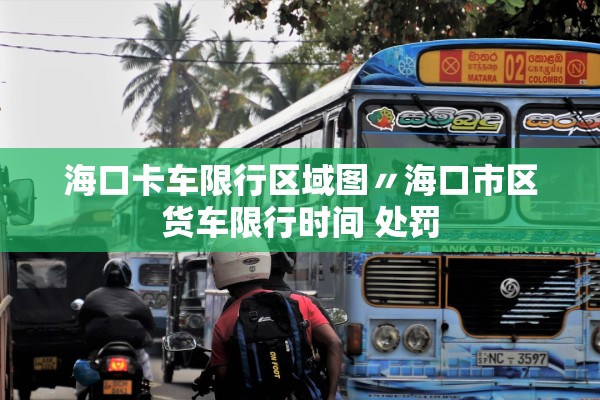 海口卡车限行区域图〃海口市区货车限行时间 处罚