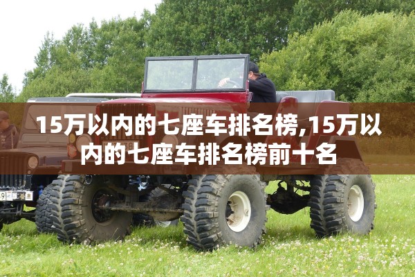 15万以内的七座车排名榜,15万以内的七座车排名榜前十名 15万以内的七座车排名榜,15万以内的七座车排名榜前十名