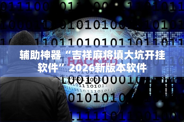 辅助神器“吉祥麻将填大坑开挂软件	”2026新版本软件