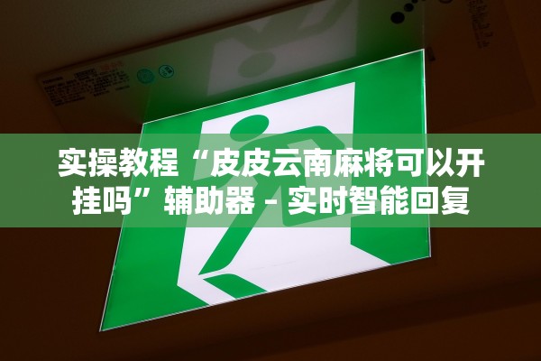 实操教程“皮皮云南麻将可以开挂吗”辅助器 – 实时智能回复