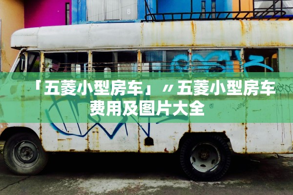 「五菱小型房车」〃五菱小型房车费用及图片大全