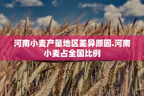 河南小麦产量地区差异原因.河南小麦占全国比例