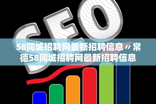 58同城招聘网最新招聘信息〃常德58同城招聘网最新招聘信息
