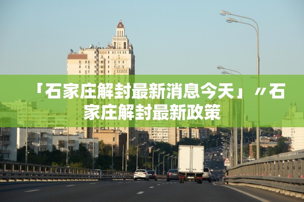 「石家庄解封最新消息今天」〃石家庄解封最新政策