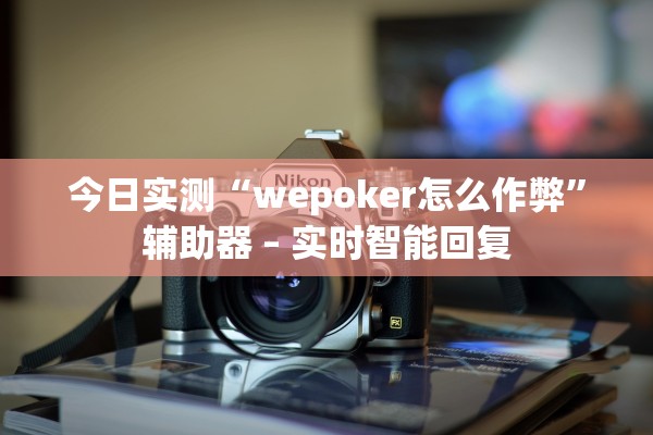 今日实测“wepoker怎么作弊	”辅助器 – 实时智能回复