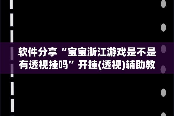 软件分享“宝宝浙江游戏是不是有透视挂吗”开挂(透视)辅助教程