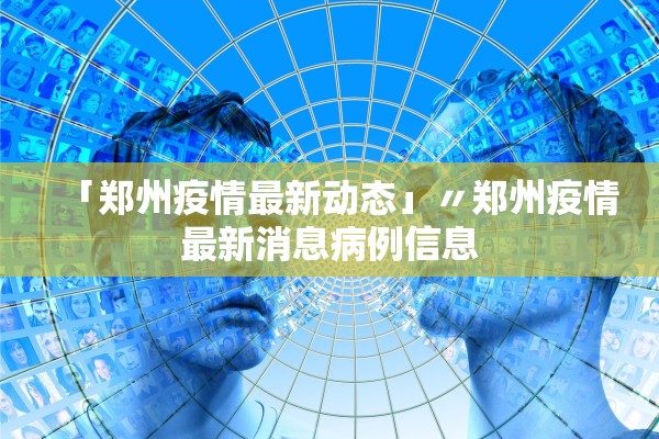 「郑州疫情最新动态」〃郑州疫情最新消息病例信息 「郑州疫情最新动态」〃郑州疫情最新消息病例信息