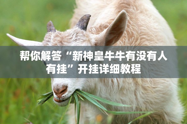 帮你解答“新神皇牛牛有没有人有挂	”开挂详细教程