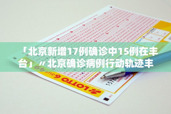 「北京新增17例确诊中15例在丰台」〃北京确诊病例行动轨迹丰台