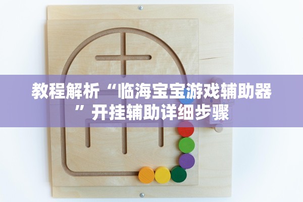 教程解析“临海宝宝游戏辅助器	”开挂辅助详细步骤