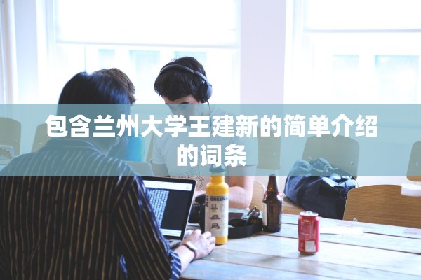 包含兰州大学王建新的简单介绍的词条