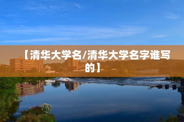 【清华大学名/清华大学名字谁写的】